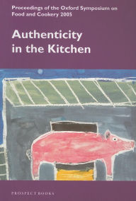 Authenticity in the Kitchen: Proceedings of the Oxford Symposium on Food and Cookery 2005 Oxford Symposium Compiler