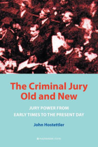 The Criminal Jury Old and New: Jury Power from Early Times to the Present Day John Hostettler Author