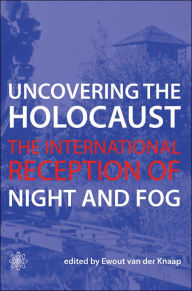 Uncovering the Holocaust: The International Reception of Night and Fog Ewout van der Knaap Author