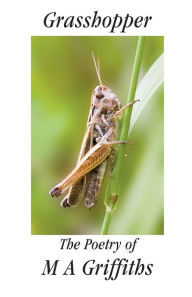Grasshopper: The Poetry of M A Griffiths Margaret Griffiths Author