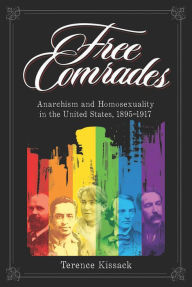 Free Comrades: Anarchism and Homosexuality in the United States, 1895-1917 Terence Kissack Author