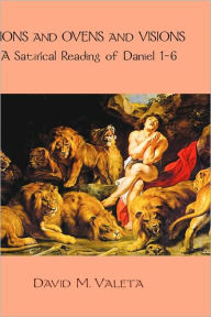 Lions and Ovens and Visions: A Satirical Reading of Daniel 1-6 David M. Valeta Author