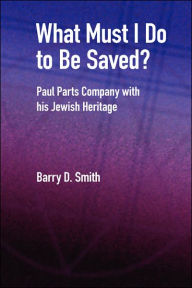 What Must I Do to Be Saved? Paul Parts Company with His Jewish Heritage Barry D. Smith Author