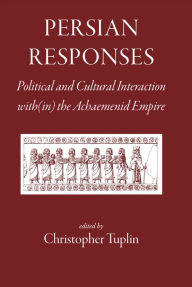 Persian Responses: Political and Cultural Interaction with(in) the Achaemenid Empire Christopher Tuplin Editor