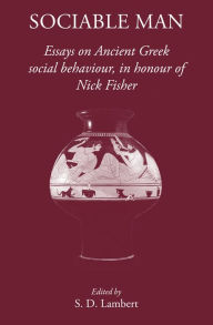 Sociable Man: Essays on Ancient Greek Social Behaviour in Honour of Nick Fisher S. D. Lambert Editor