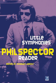 Little Symphonies: A Phil Spector Reader Kingsley Abbott Editor