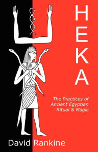 Heka: The Practices of Ancient Egyptian Ritual and Magic David Rankine Author