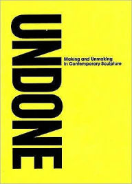 Undone: Making and Unmaking in Contemporary Sculpture
