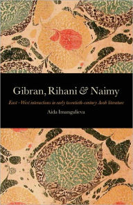 Gibran, Rihani & Naimy: East-West Interactions in Early Twentieth-Century Arab Literature - Aida Imangulieva