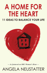 A Home for the Heart: 11 Ideas to Balance Your Life Angela  Neustatter Author