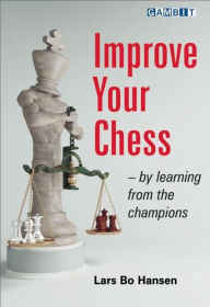 Improve Your Chess - by Learning from the Champions Lars Bo Hansen Author