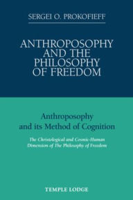 Anthroposophy and the Philosophy of Freedom : Anthroposophy and Its Method of Cognition, the Christological and Cosmic-Human Dimension of the Philosop