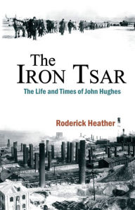 The Iron Tsar: The Life and Times of John Hughes Roderick Heather Author