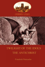 Twilight of the Idols (or How to Philosophize With a Hammer); and The Antichrist (Aziloth Books) Friedrich Nietzsche Author