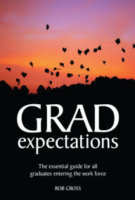 Grad Expectations: The Essential Guide for All Graduates Entering the Work Force - Rob Cross