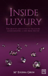 Inside Luxury: The Growth and Future of the Luxury Industry: A View from the Top Maria Eugenia Giron Author