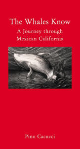 The Whales Know: A Journey through Mexican California Pino Cacucci Author