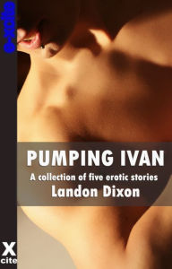 Pumping Ivan: A collection of gay erotic stories Landon Dixon Author