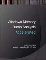 Accelerated Windows Memory Dump Analysis: Training Course Transcript and Windbg Practice Exercises with Notes Dmitry Vostokov Author