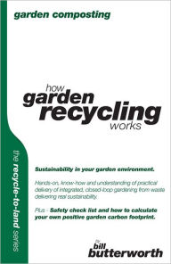 Garden Composting: How Garden Recycling Works Bill Butterworth Author