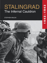 Stalingrad 1942-1943: The Infernal Cauldron Stephen Walsh Author