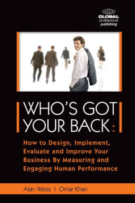 Who's Got Your Back: How to Design, Implement, Evaluate and Improve Your Business by Measuring and Engaging Human Performance - Alan Weiss