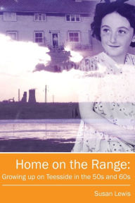 Home on the Range: Growing up on Teesside in the 50s and 60s: A Memoir of Life in North East England Susan Lewis Author