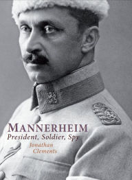 Mannerheim: President, Soldier, Spy Jonathan Clements Author