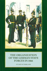 The Organization of German State Forces in 1866 Stuart Sutherland Author