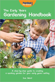 The Early Years Gardening Handbook Sue Ward Author