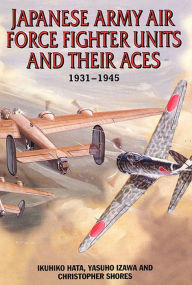 Japanese Army Air Force Units and Their Aces: 1931-1945 Ikuhiko Hata Author