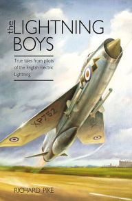 The Lightning Boys: True Tales from Pilots of the English Electric Lightning Richard Pike Author