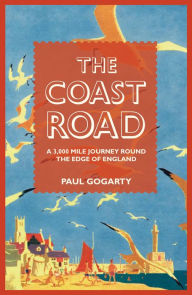 The Coast Road: A 3,000 Mile Journey Round the Edge of England Paul Gogarty Author
