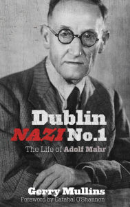 Dublin Nazi No. 1: The Life of Adolf Mahr - Gerry Mullins