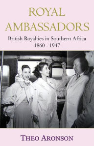 Royal Ambassadors: British royalties in southern Africa 1860-1947 Theo Aronson Author