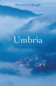 Umbria: The Heart of Italy Patricia Clough Author