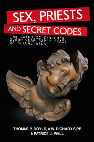 Sex, Priests, and Secret Codes: The Catholic Church's 2,000 Year Paper Trail of Sexual Abuse - A.W.Richard Sipe