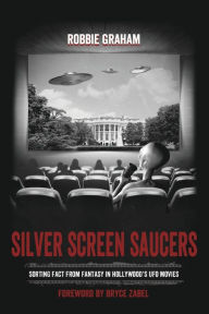 Silver Screen Saucers: Sorting Fact from Fantasy in Hollywood's UFO Movies Robbie Graham Author