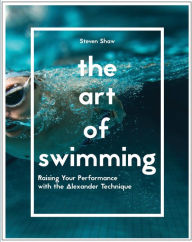 The Art of Swimming: Raising Your Performance with the Alexander Technique Steven Shaw Author