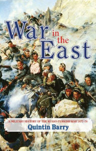 War in the East: A Military History of the Russo-Turkish War 1877-78 Quintin Barry Author