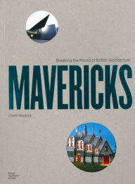 Mavericks: Architectects Who Broke the Mould of British Architecture Owen Hopkins Text by