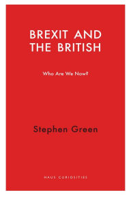 Brexit and the British: Who Do We Think We Are? Stephen Green Author