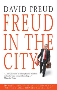 FREUD IN THE CITY: 20 TURBULENT YEARS AT THE SHARP END OF THE GLOBAL FINANCE REVOLUTION David Freud Author