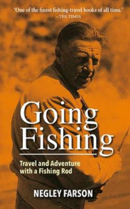 Going Fishing: Travel and Adventure with a Fishing Rod Negley Farson Author