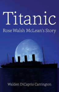 Titanic: Rose Walsh McLean's Story Walden D. Carrington Author