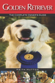 Golden Retriever: The Complete Owners Guide - Keith Hutton