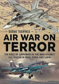 Air War On Terror: The Role Of Airpower In The War Against Isil/Daesh In Iraq, Syria And Libya - Babak Taghvaee