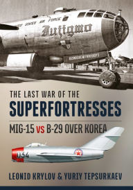 The Last War of the Superfortresses: MiG-15 vs B-29 over Korea Leonid Krylov Author