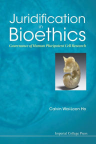 Juridification In Bioethics: Governance Of Human Pluripotent Cell Research Calvin Wai-loon Ho Author