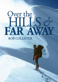 Over the Hills and Far Away: A Life in the Mountains: From Snowdonia to the Himalaya Rob Collister Author